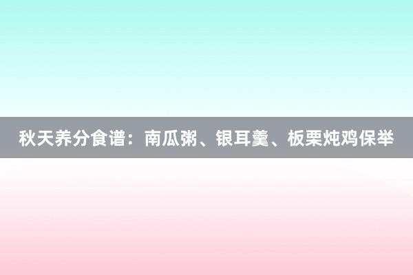 秋天养分食谱：南瓜粥、银耳羹、板栗炖鸡保举